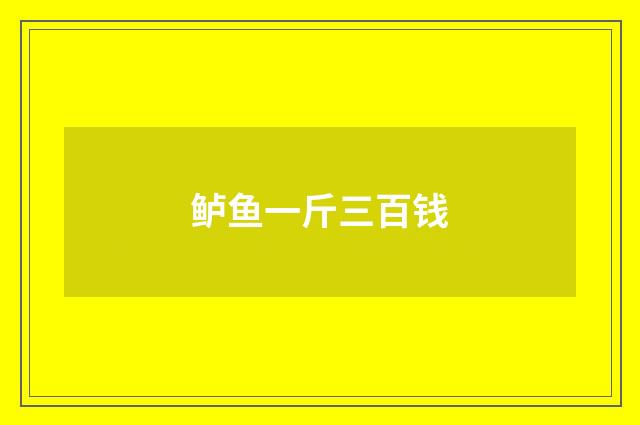 鲈鱼一斤三百钱