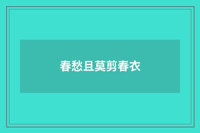 春愁且莫剪春衣