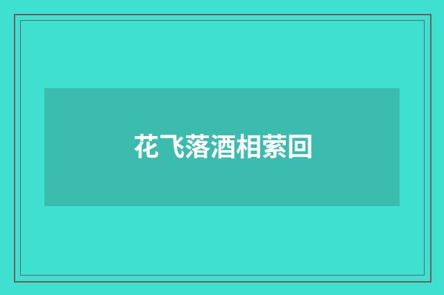 花飞落酒相萦回