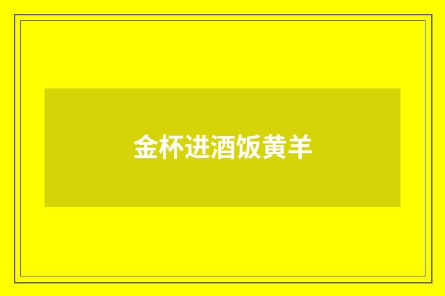 金杯进酒饭黄羊