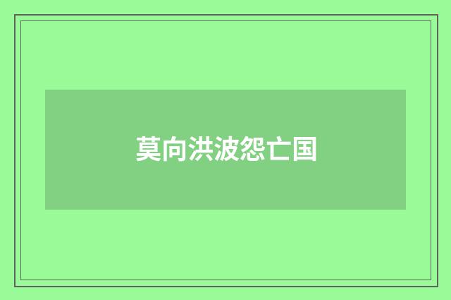 莫向洪波怨亡国