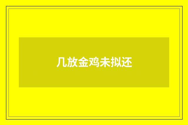 几放金鸡未拟还