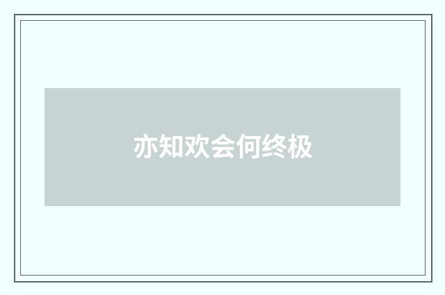 亦知欢会何终极