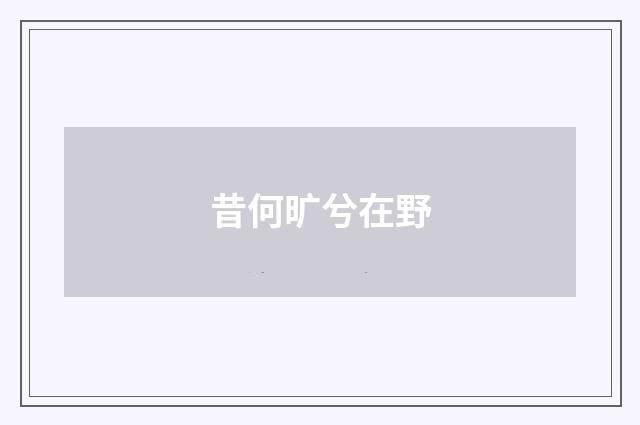 昔何旷兮在野