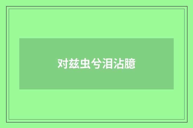 对兹虫兮泪沾臆