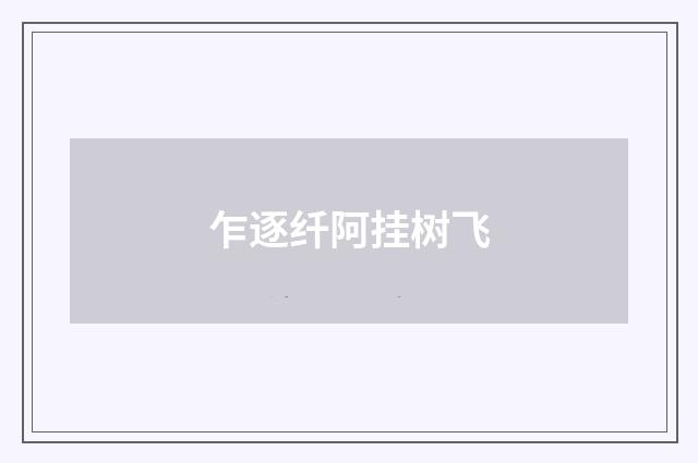 乍逐纤阿挂树飞