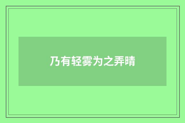 乃有轻雾为之弄晴