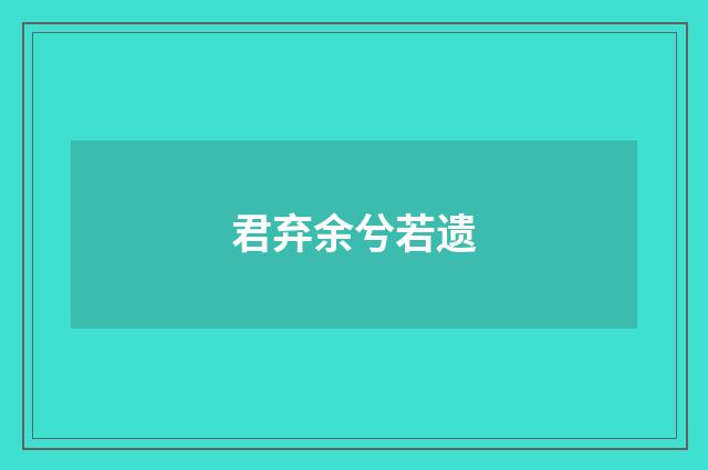 君弃余兮若遗