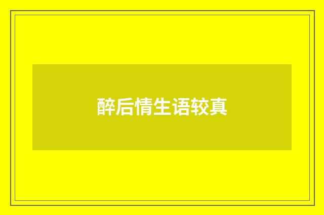 醉后情生语较真