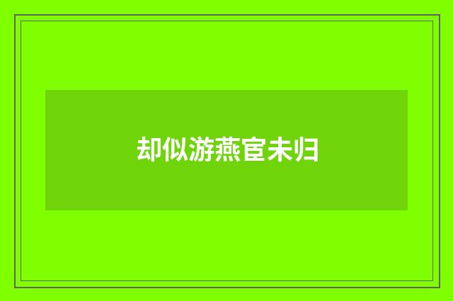 却似游燕宦未归