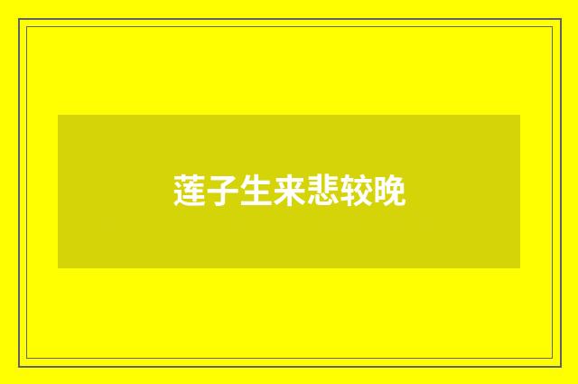 莲子生来悲较晚