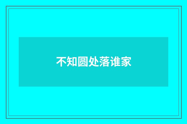 不知圆处落谁家