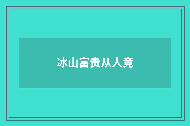 冰山富贵从人竞