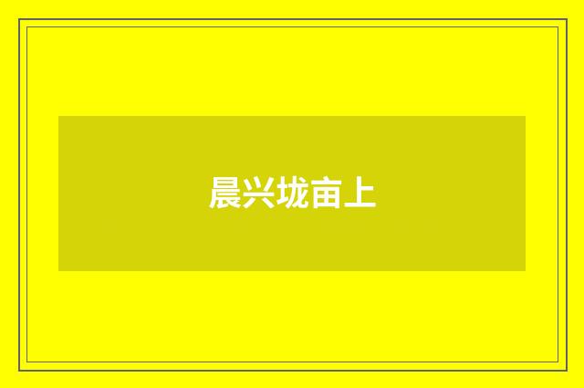 晨兴垅亩上
