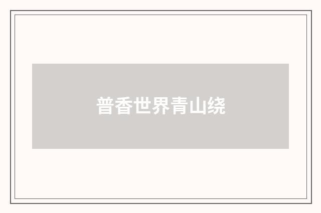普香世界青山绕