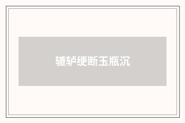 辘轳绠断玉瓶沉