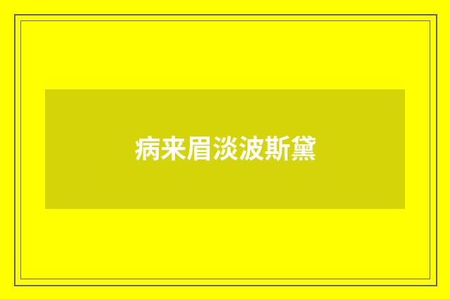 病来眉淡波斯黛
