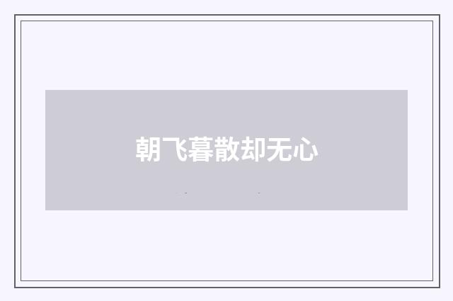 朝飞暮散却无心