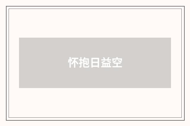 怀抱日益空