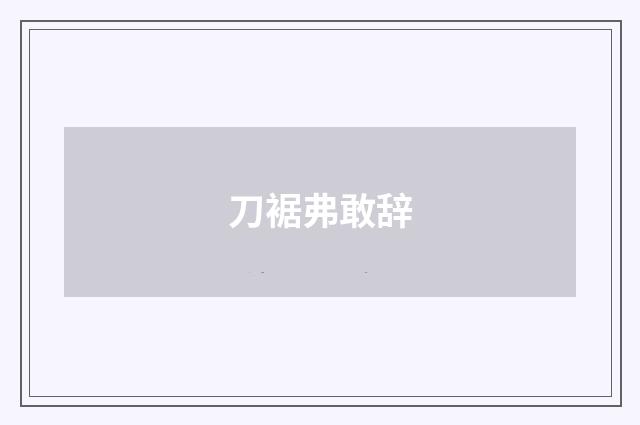 刀裾弗敢辞