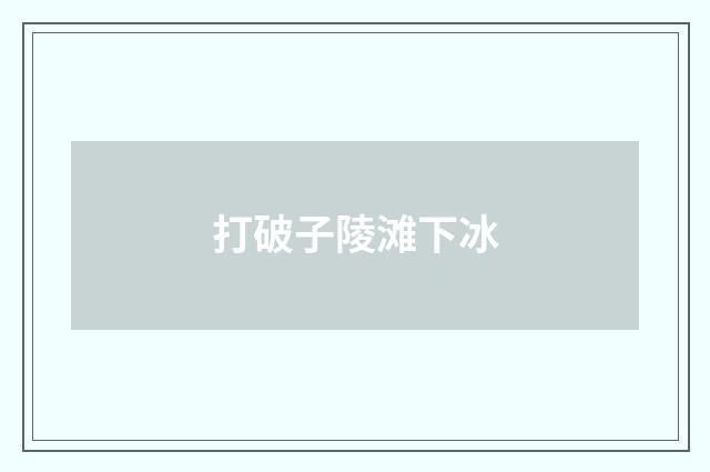 打破子陵滩下冰