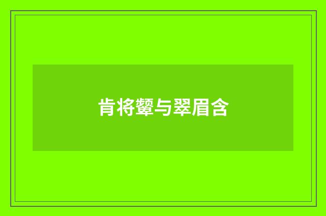 肯将颦与翠眉含
