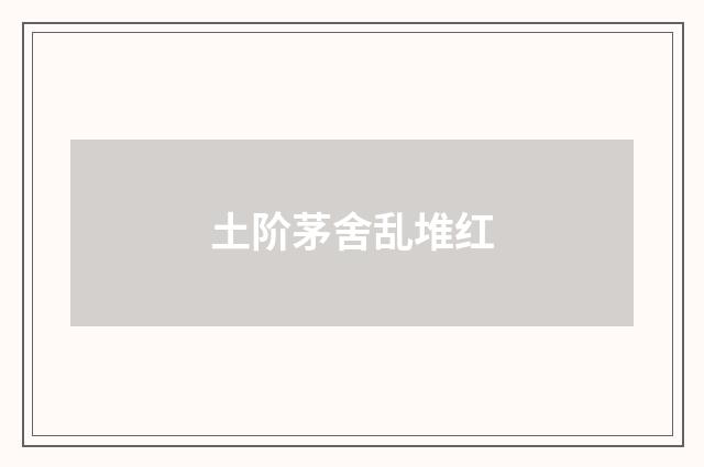 土阶茅舍乱堆红