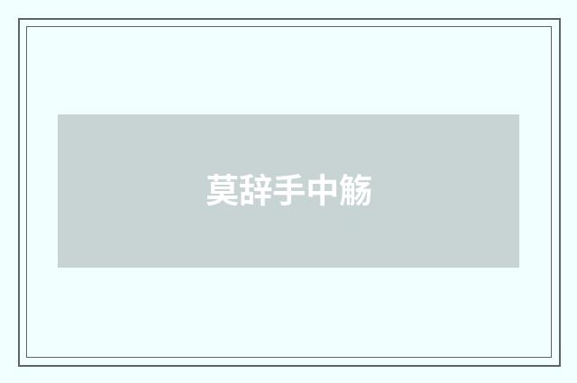 莫辞手中觞