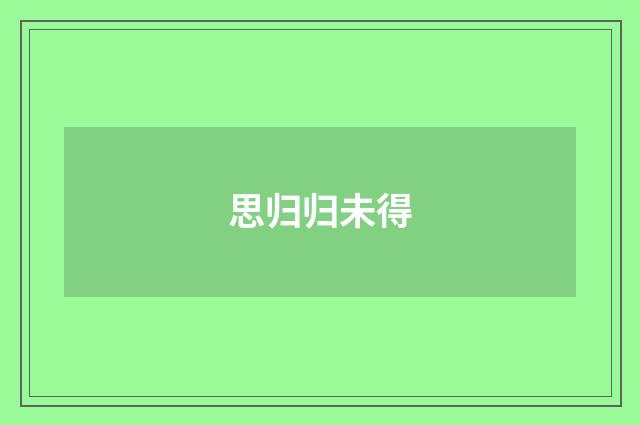 思归归未得