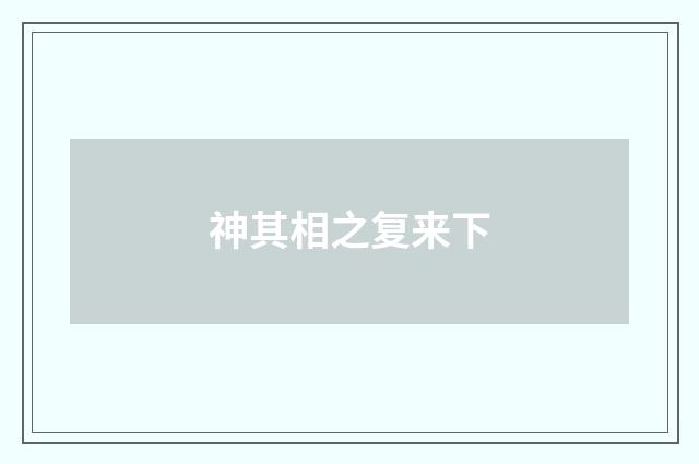 神其相之复来下