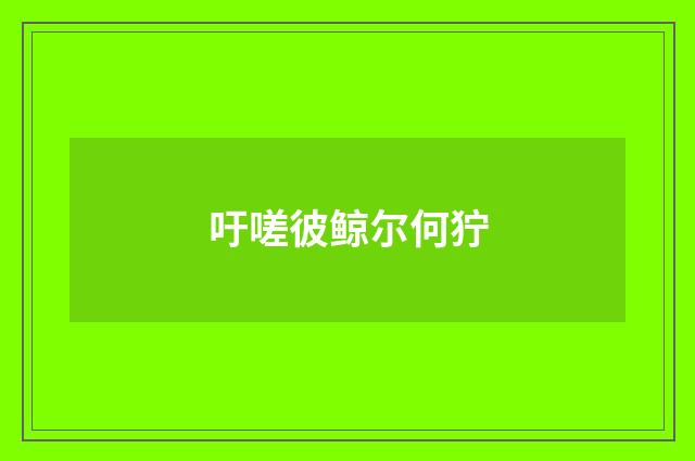 吁嗟彼鲸尔何狞