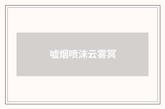 嘘烟喷沫云雾冥