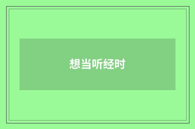 想当听经时