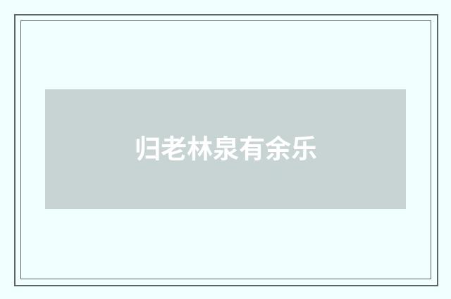 归老林泉有余乐