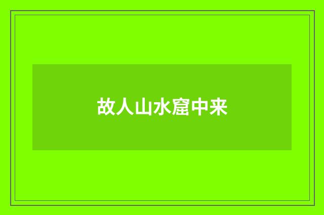 故人山水窟中来
