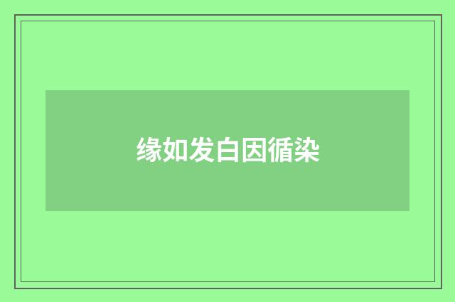 缘如发白因循染