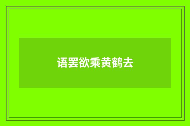 语罢欲乘黄鹤去