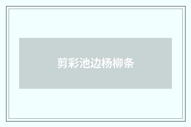 剪彩池边杨柳条