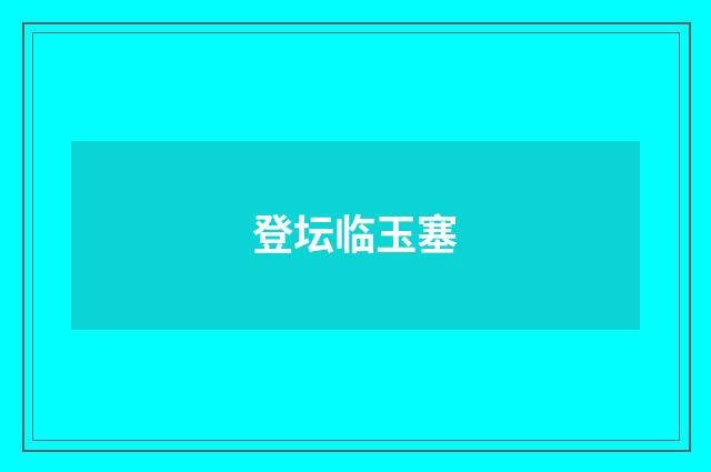 登坛临玉塞