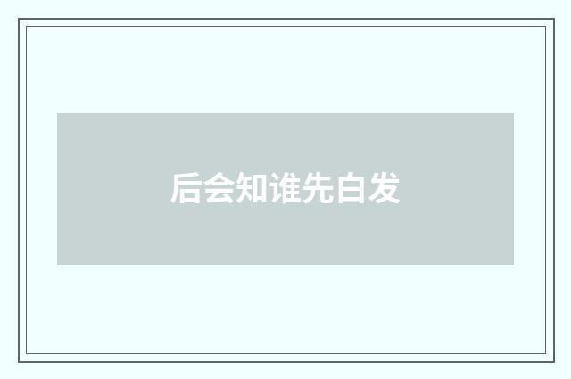 后会知谁先白发