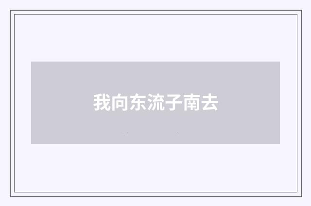我向东流子南去
