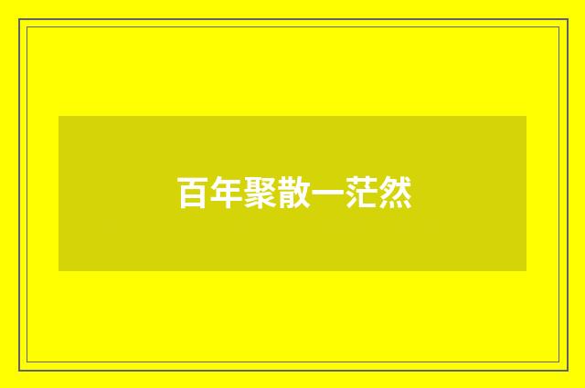 百年聚散一茫然