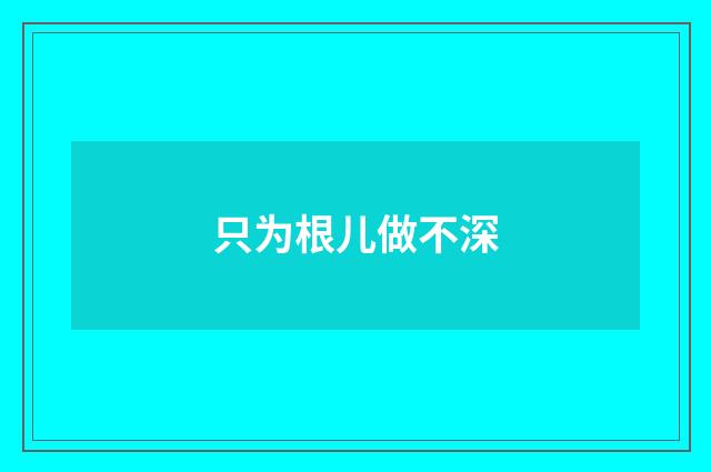 只为根儿做不深