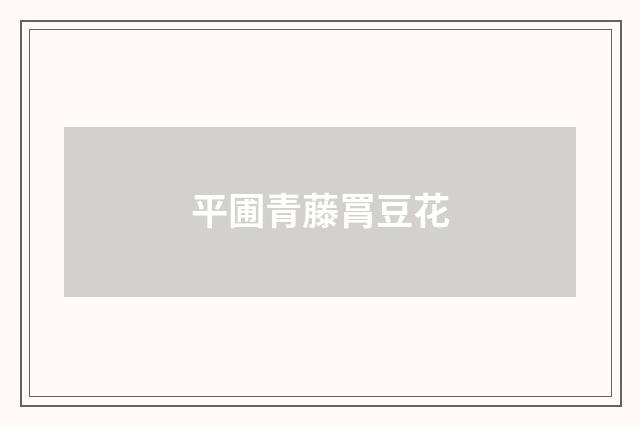 平圃青藤罥豆花