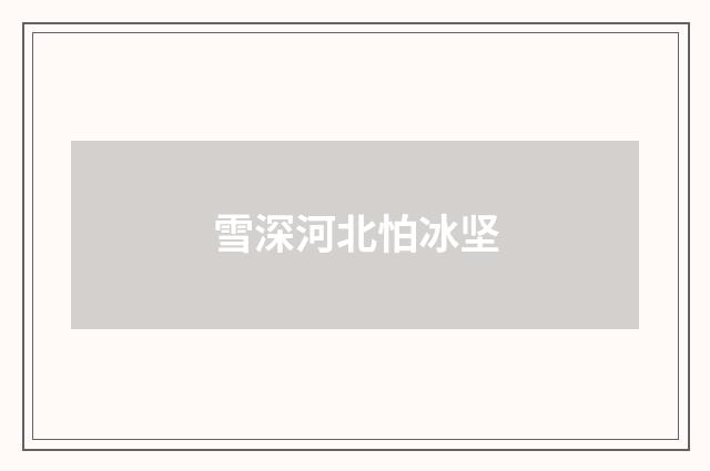 雪深河北怕冰坚