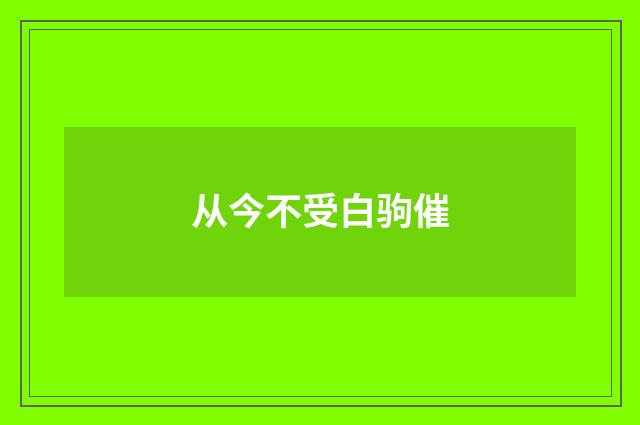 从今不受白驹催