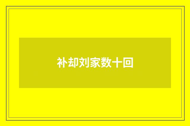 补却刘家数十回