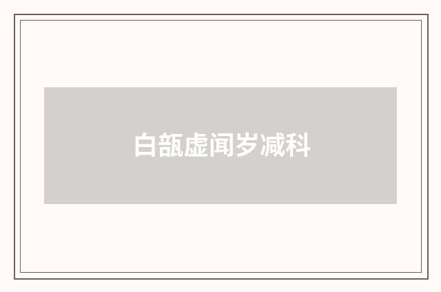 白瓿虚闻岁减科