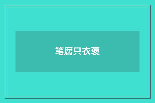 笔腐只衣褒