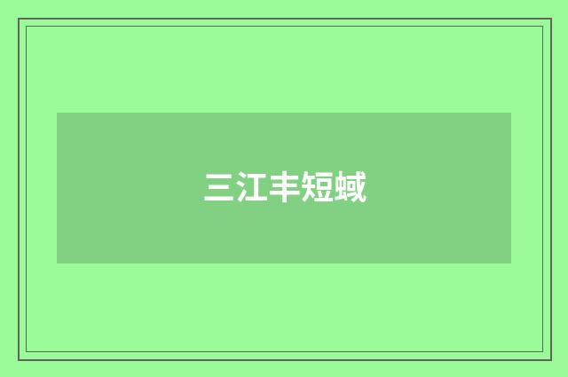 三江丰短蜮